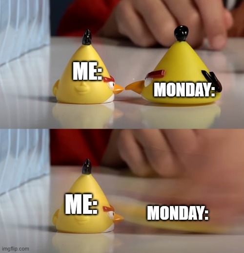 Monday's | ME:; MONDAY:; ME:; MONDAY: | image tagged in evantubehd yellow angry bird fight,monday | made w/ Imgflip meme maker