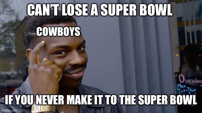 Roll Safe Think About It Meme | CAN’T LOSE A SUPER BOWL; COWBOYS; IF YOU NEVER MAKE IT TO THE SUPER BOWL | image tagged in memes,roll safe think about it | made w/ Imgflip meme maker