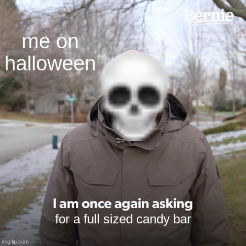 Bernie I Am Once Again Asking For Your Support | me on halloween; for a full sized candy bar | image tagged in memes,bernie i am once again asking for your support | made w/ Imgflip meme maker