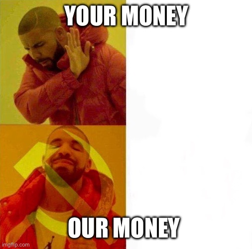 Communist Drake Meme | YOUR MONEY; OUR MONEY | image tagged in communist drake meme | made w/ Imgflip meme maker