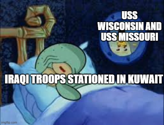 The 2 US battleships served until the gulf war, where they were used to wipe out Iraqi troops in Kuwait. | USS WISCONSIN AND USS MISSOURI; IRAQI TROOPS STATIONED IN KUWAIT | image tagged in squidward can't sleep with the spoons rattling | made w/ Imgflip meme maker