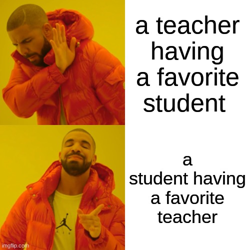 Drake Hotline Bling Meme | a teacher having a favorite student; a student having a favorite teacher | image tagged in memes,drake hotline bling | made w/ Imgflip meme maker