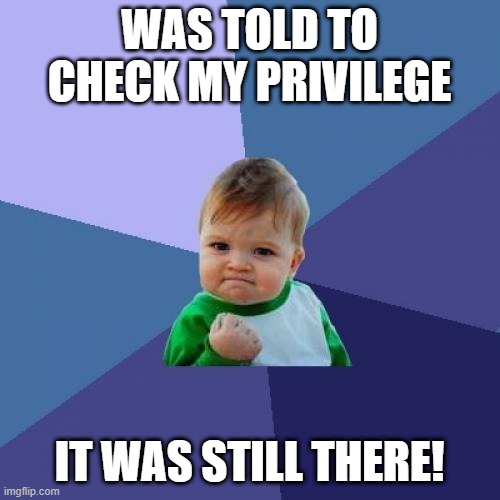 Success Kid Meme | WAS TOLD TO CHECK MY PRIVILEGE IT WAS STILL THERE! | image tagged in memes,success kid | made w/ Imgflip meme maker