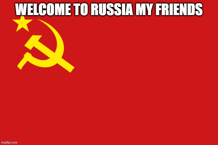 Soviet union flag | WELCOME TO RUSSIA MY FRIENDS | image tagged in soviet union flag | made w/ Imgflip meme maker
