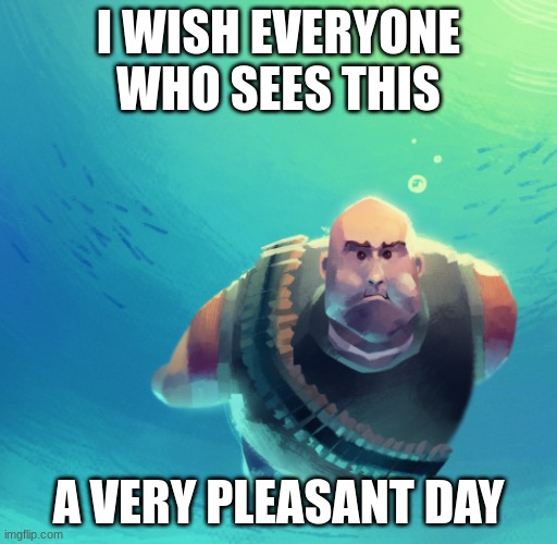 new and improved | I WISH EVERYONE WHO SEES THIS; A VERY PLEASANT DAY | image tagged in underwater hoovy | made w/ Imgflip meme maker