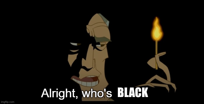 Alright who's not dead | BLACK | image tagged in alright who's not dead | made w/ Imgflip meme maker
