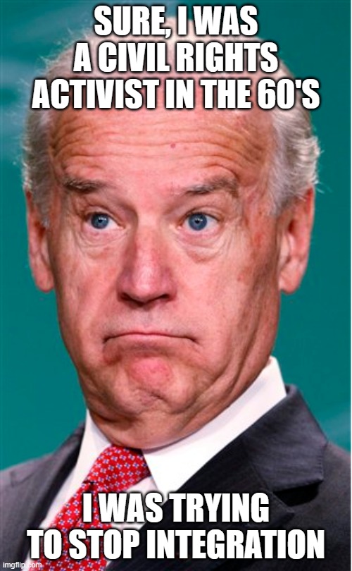 Joe Biden | SURE, I WAS A CIVIL RIGHTS ACTIVIST IN THE 60'S; I WAS TRYING TO STOP INTEGRATION | image tagged in joe biden | made w/ Imgflip meme maker