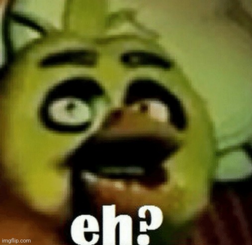 New Template Its Called Eh? Chica | image tagged in eh chica | made w/ Imgflip meme maker
