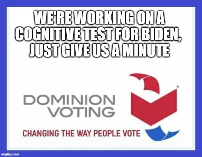 Dominion Voting Systems | WE'RE WORKING ON A COGNITIVE TEST FOR BIDEN, 
JUST GIVE US A MINUTE | image tagged in dominion voting systems | made w/ Imgflip meme maker