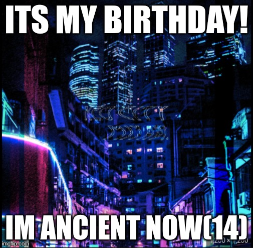 neo city kraken | ITS MY BIRTHDAY! IM ANCIENT NOW(14) | image tagged in neo city kraken | made w/ Imgflip meme maker