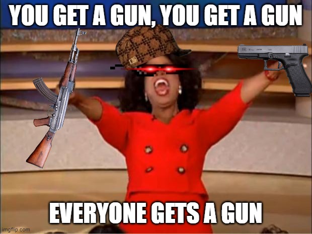 If this gets upvotes I swear to god imma die of dead | YOU GET A GUN, YOU GET A GUN; EVERYONE GETS A GUN | image tagged in memes,oprah you get a | made w/ Imgflip meme maker