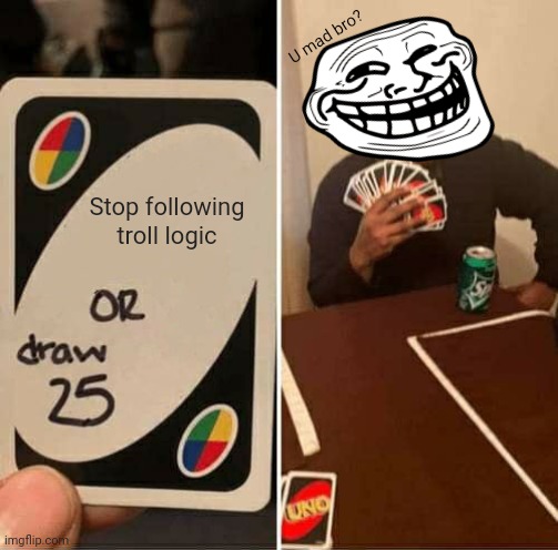 UNO Draw 25 Cards | U mad bro? Stop following troll logic | image tagged in memes,trolls,logic | made w/ Imgflip meme maker