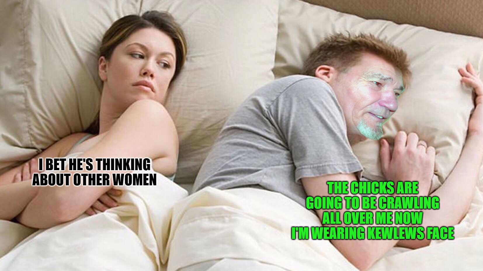 THE CHICKS ARE GOING TO BE CRAWLING ALL OVER ME NOW I'M WEARING KEWLEWS FACE; I BET HE'S THINKING ABOUT OTHER WOMEN | image tagged in i bet kewlews thinking about other women | made w/ Imgflip meme maker