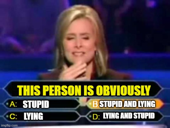 Stupid or liar | THIS PERSON IS OBVIOUSLY; STUPID; STUPID AND LYING; LYING AND STUPID; LYING | image tagged in dumb quiz game show contestant | made w/ Imgflip meme maker