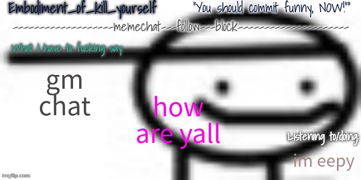 Enbodiment_Of_KYS temp 1 | gm chat; how are yall; im eepy | image tagged in enbodiment_of_kys temp 1 | made w/ Imgflip meme maker