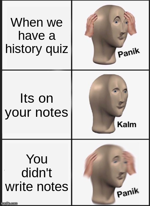 History | When we have a history quiz; Its on your notes; You didn't write notes | image tagged in memes,panik kalm panik | made w/ Imgflip meme maker