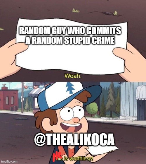 Gravity Falls Meme | RANDOM GUY WHO COMMITS A RANDOM STUPID CRIME; @THEALIKOCA | image tagged in gravity falls meme | made w/ Imgflip meme maker