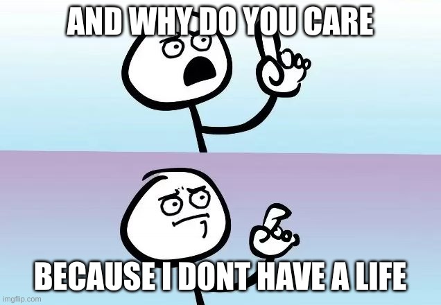 and why do you care? | AND WHY DO YOU CARE; BECAUSE I DONT HAVE A LIFE | image tagged in speechless stickman | made w/ Imgflip meme maker
