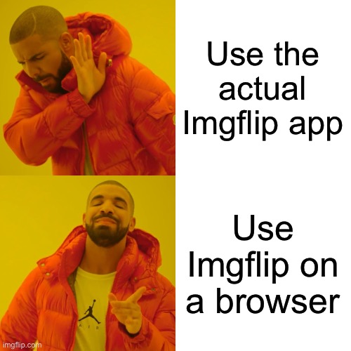 Currently using the browser | Use the actual Imgflip app; Use Imgflip on a browser | image tagged in memes,drake hotline bling | made w/ Imgflip meme maker