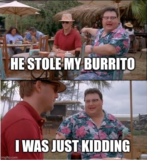 Lane Thomas | HE STOLE MY BURRITO; I WAS JUST KIDDING | image tagged in memes,see nobody cares | made w/ Imgflip meme maker