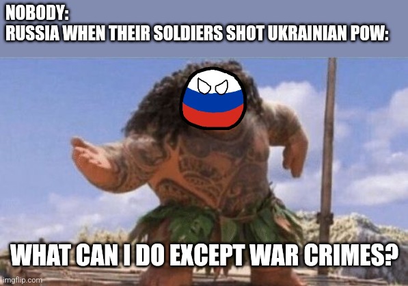 .... | NOBODY:
RUSSIA WHEN THEIR SOLDIERS SHOT UKRAINIAN POW:; WHAT CAN I DO EXCEPT WAR CRIMES? | image tagged in what can i say except x,russia,ukraine,war crimes,so sad,memes | made w/ Imgflip meme maker