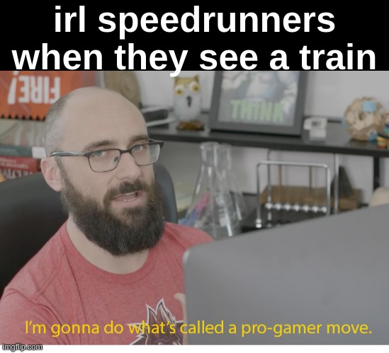I'm gonna do what's called a pro-gamer move. | irl speedrunners when they see a train | image tagged in i'm gonna do what's called a pro-gamer move | made w/ Imgflip meme maker