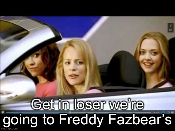 Get in the car loser | Get in loser we’re going to Freddy Fazbear’s | image tagged in get in the car loser | made w/ Imgflip meme maker