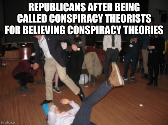 Failure Fall | REPUBLICANS AFTER BEING CALLED CONSPIRACY THEORISTS FOR BELIEVING CONSPIRACY THEORIES | image tagged in failure fall | made w/ Imgflip meme maker