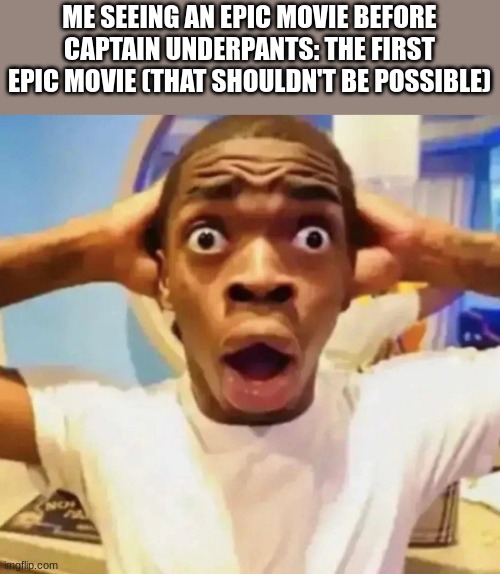 fr?! | ME SEEING AN EPIC MOVIE BEFORE CAPTAIN UNDERPANTS: THE FIRST EPIC MOVIE (THAT SHOULDN'T BE POSSIBLE) | image tagged in shocked black guy grabbing head | made w/ Imgflip meme maker