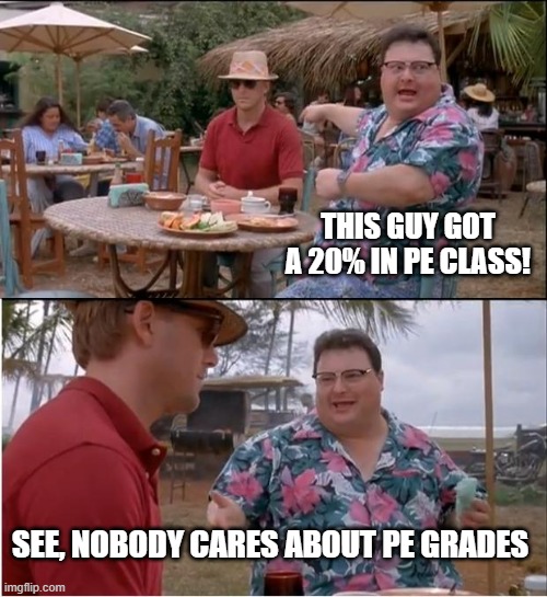 Pe class | THIS GUY GOT A 20% IN PE CLASS! SEE, NOBODY CARES ABOUT PE GRADES | image tagged in memes,see nobody cares | made w/ Imgflip meme maker