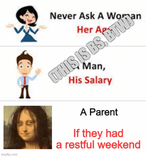 Never ask a parent | (THIS IS BS, BTW); A Parent; If they had a restful weekend | image tagged in never ask a woman her age,tired parent,tired,parent,never ask,weekend | made w/ Imgflip meme maker