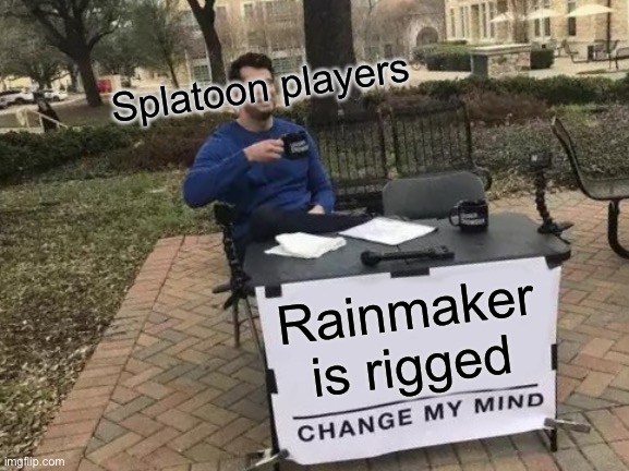 Rainmaker | Splatoon players; Rainmaker is rigged | image tagged in memes,change my mind | made w/ Imgflip meme maker