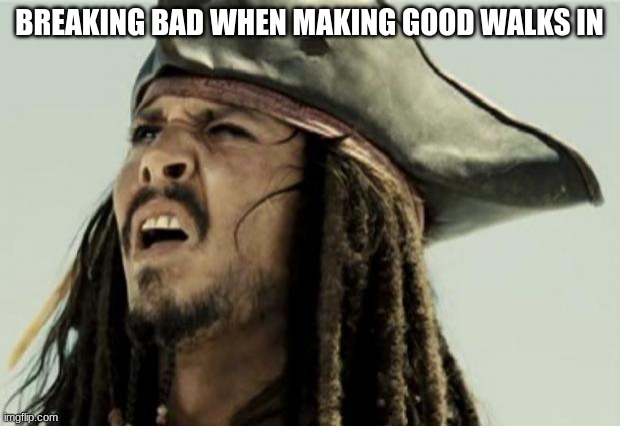 confused dafuq jack sparrow what | BREAKING BAD WHEN MAKING GOOD WALKS IN | image tagged in confused dafuq jack sparrow what | made w/ Imgflip meme maker