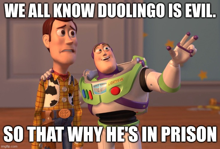 X, X Everywhere Meme | WE ALL KNOW DUOLINGO IS EVIL. SO THAT WHY HE'S IN PRISON | image tagged in memes,x x everywhere | made w/ Imgflip meme maker