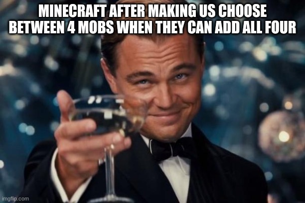 Leonardo Dicaprio Cheers | MINECRAFT AFTER MAKING US CHOOSE BETWEEN 4 MOBS WHEN THEY CAN ADD ALL FOUR | image tagged in memes,leonardo dicaprio cheers | made w/ Imgflip meme maker