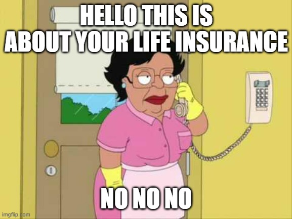 Consuela | HELLO THIS IS ABOUT YOUR LIFE INSURANCE; NO NO NO | image tagged in memes,consuela | made w/ Imgflip meme maker