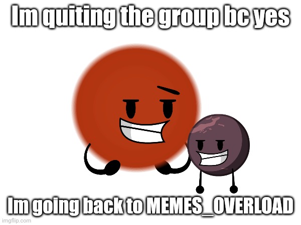 Cya (JWSI: And nothing of value was lost) | Im quiting the group bc yes; Im going back to MEMES_OVERLOAD | image tagged in quit | made w/ Imgflip meme maker