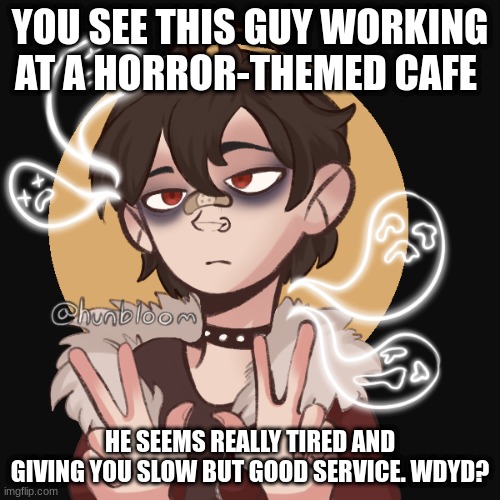 New but not really new character|Any RP|No joke OCs | YOU SEE THIS GUY WORKING AT A HORROR-THEMED CAFE; HE SEEMS REALLY TIRED AND GIVES YOU SLOW BUT GOOD SERVICE. WDYD? | image tagged in cafe,roleplay | made w/ Imgflip meme maker