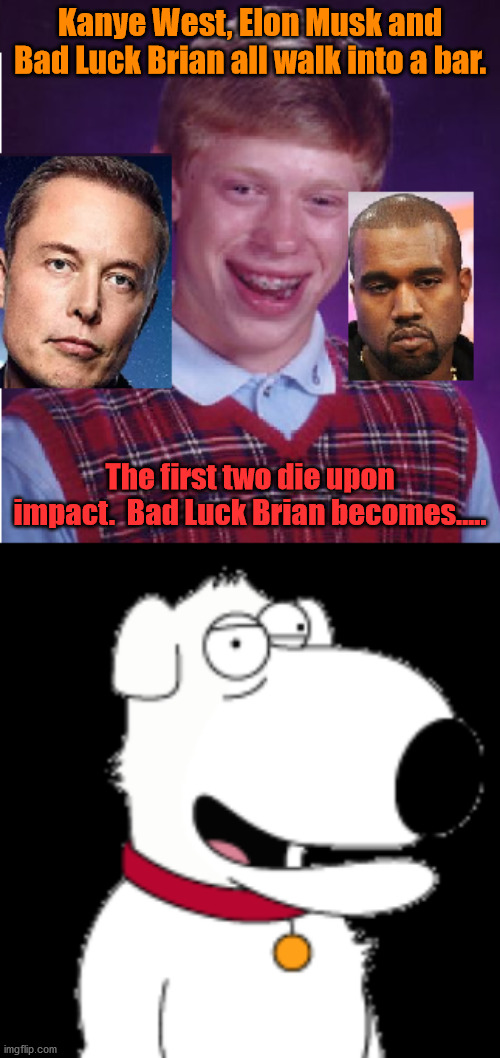 Bad Bitch Brian | Kanye West, Elon Musk and Bad Luck Brian all walk into a bar. The first two die upon impact.  Bad Luck Brian becomes..... | image tagged in worst luck brian,bitch brian,bad luck brian | made w/ Imgflip meme maker