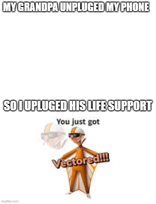 MY GRANDPA UNPLUGED MY PHONE; SO I UPLUGED HIS LIFE SUPPORT | image tagged in blank white template | made w/ Imgflip meme maker