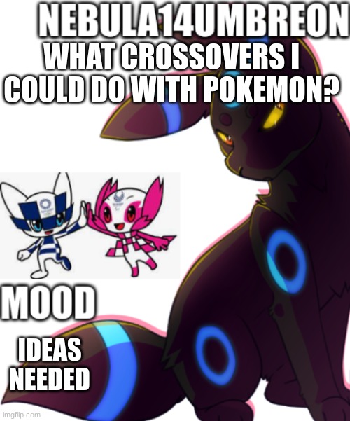 ... | WHAT CROSSOVERS I COULD DO WITH POKEMON? IDEAS NEEDED | image tagged in nebula14umbreon template | made w/ Imgflip meme maker