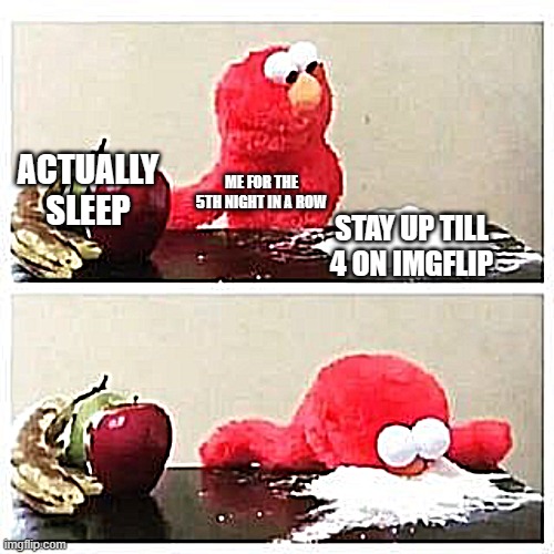 me right now ngl | ACTUALLY SLEEP; ME FOR THE 5TH NIGHT IN A ROW; STAY UP TILL 4 ON IMGFLIP | image tagged in elmo cocaine | made w/ Imgflip meme maker