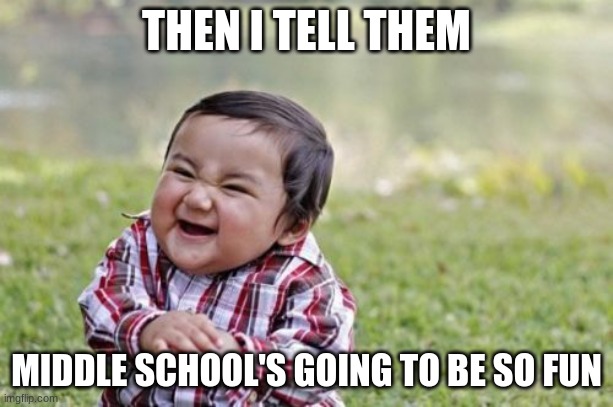 Middle school fun? | THEN I TELL THEM; MIDDLE SCHOOL'S GOING TO BE SO FUN | image tagged in memes,evil toddler | made w/ Imgflip meme maker