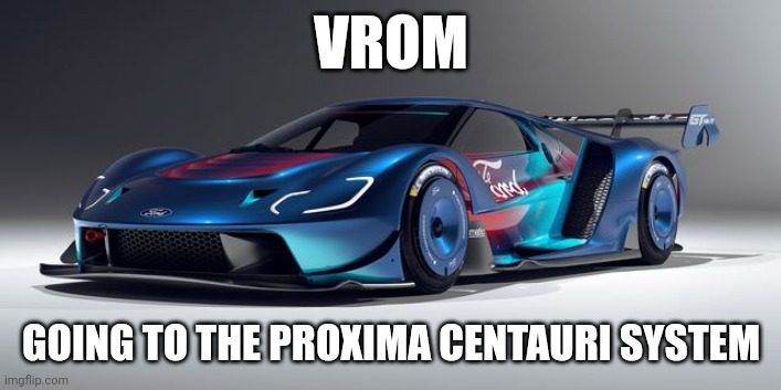 Vroom vroom vroom | VROM; GOING TO THE PROXIMA CENTAURI SYSTEM | made w/ Imgflip meme maker