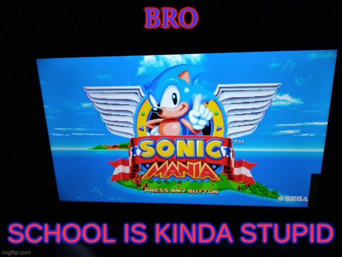 Sonic Mania Title Screen | BRO; SCHOOL IS KINDA STUPID | image tagged in sonic mania title screen | made w/ Imgflip meme maker