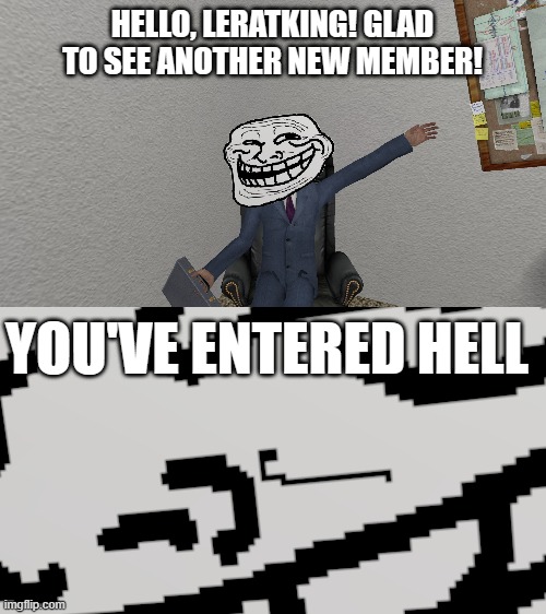 (The last part is just a joke.) | HELLO, LERATKING! GLAD TO SEE ANOTHER NEW MEMBER! YOU'VE ENTERED HELL | image tagged in welcome to the salty spitoon | made w/ Imgflip meme maker