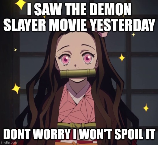Nezuko Demon Slayer | I SAW THE DEMON SLAYER MOVIE YESTERDAY; DONT WORRY I WON'T SPOIL IT | image tagged in nezuko demon slayer | made w/ Imgflip meme maker