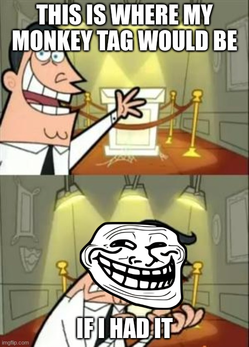 This Is Where I'd Put My Trophy If I Had One Meme | THIS IS WHERE MY MONKEY TAG WOULD BE; IF I HAD IT | image tagged in memes,this is where i'd put my trophy if i had one | made w/ Imgflip meme maker