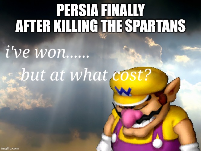 The Spartans are really strong | PERSIA FINALLY AFTER KILLING THE SPARTANS | image tagged in i have won but at what cost,history | made w/ Imgflip meme maker