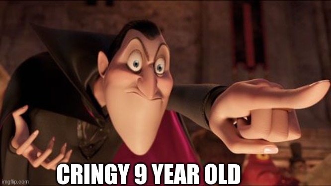 Hotel Transylvania Dracula pointing meme | CRINGY 9 YEAR OLD | image tagged in hotel transylvania dracula pointing meme | made w/ Imgflip meme maker